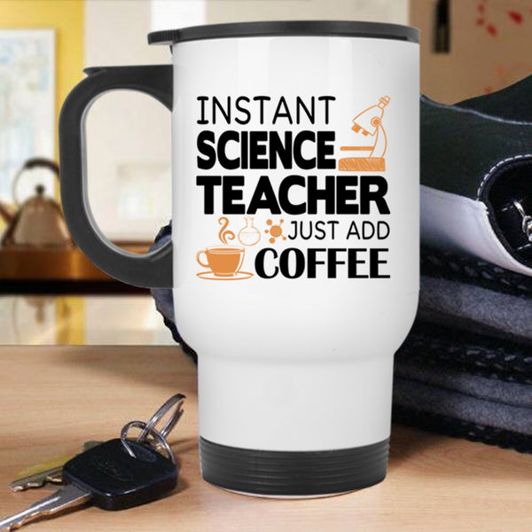 Funny Science Travel Mug, Instant Science Teacher Just Add Coffee Mug