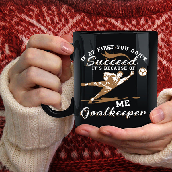 It's Because Of Me Goalkeeper Coffee Mug, Cute Goalkeeper Coffee Cup
