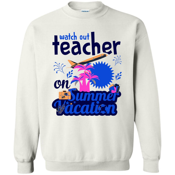 Funny Summer Vacation T Shirt, Watch Out Teacher On Summer Vacation Sweatshirt