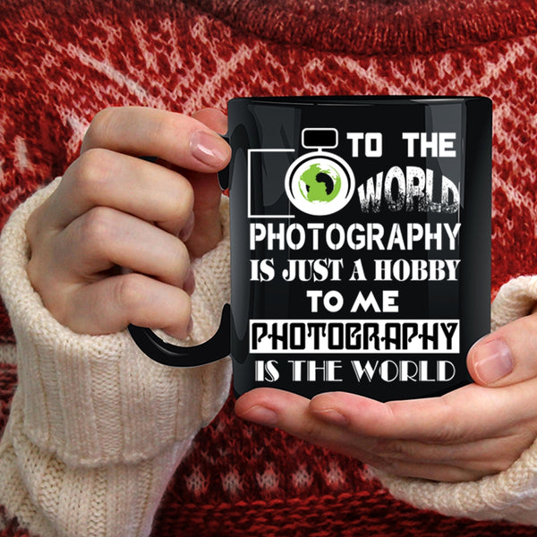 To Me Photography Is The World Coffee Mug, Funny Photography Coffee Cup