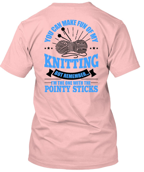 You Can Make Fun Of My Knitting T Shirt, Pointy Sticks T Shirt