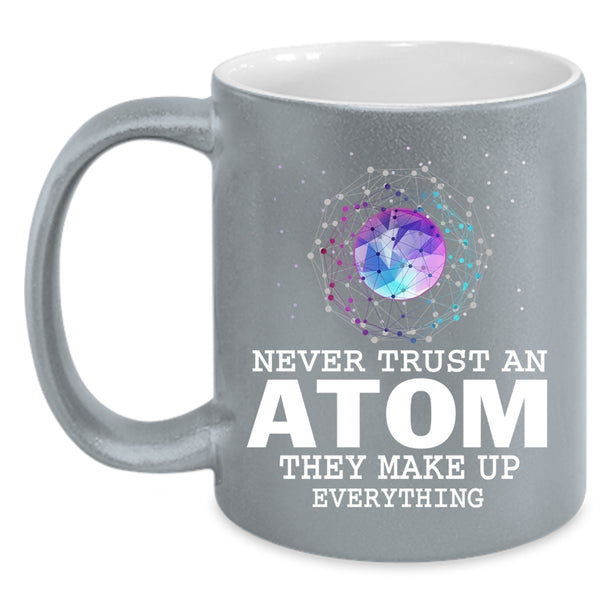Never Trust An Atom Coffee Mug, They Make Up Everything Coffee Cup