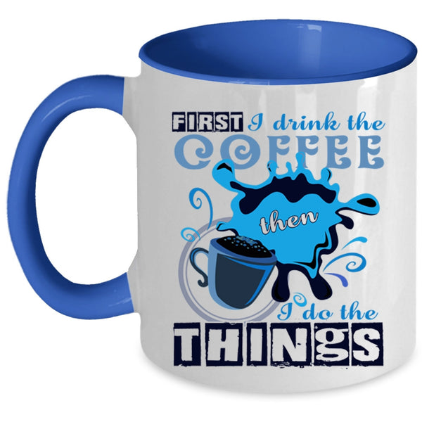 I Do The Things Coffee Mug, First I Drink The Coffee Accent Mug