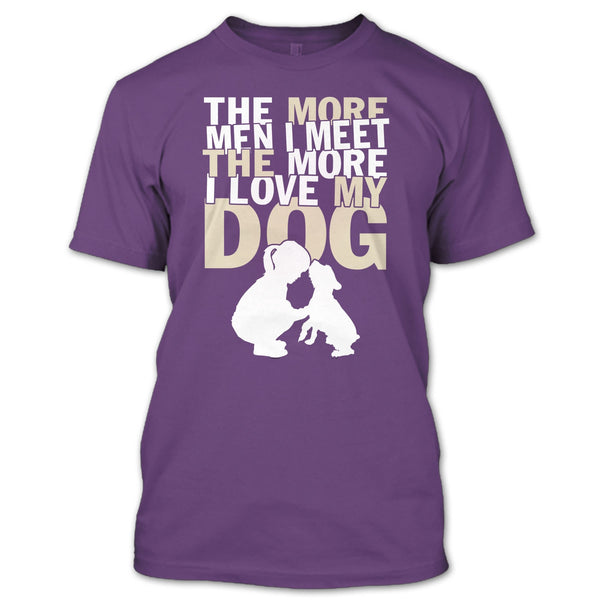 The More Men I Meet T Shirt, The More I Love My Dog T Shirt
