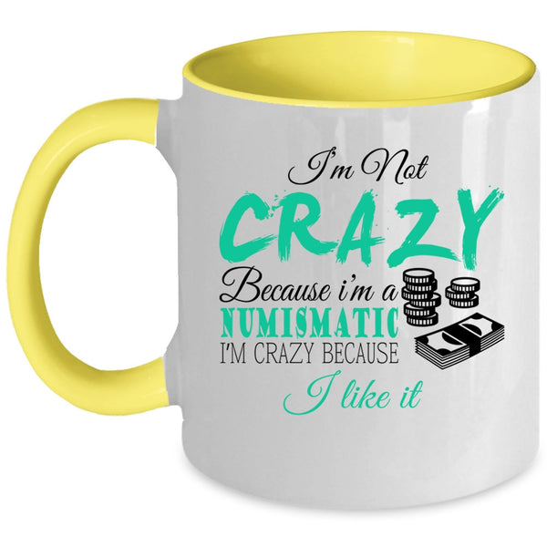I'm Crazy Because I Like It Coffee Mug, I'm Not Crazy Because I'm A Numismatic Accent Mug