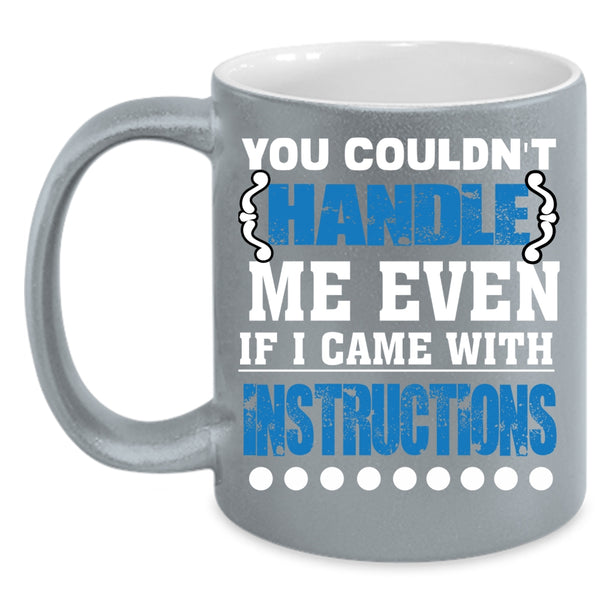 You Couldn't Handle Me Even Coffee Mug, I Came With Instructions Coffee Cup