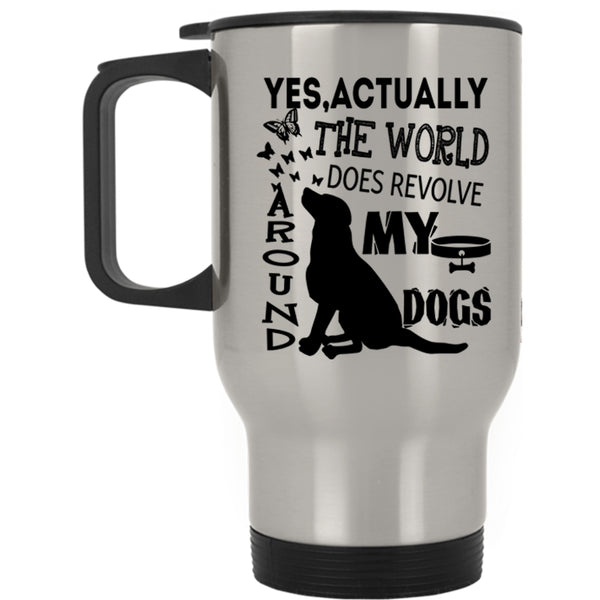 Cute Dogs Travel Mug, The World Does Revolve Around My Dogs Mug