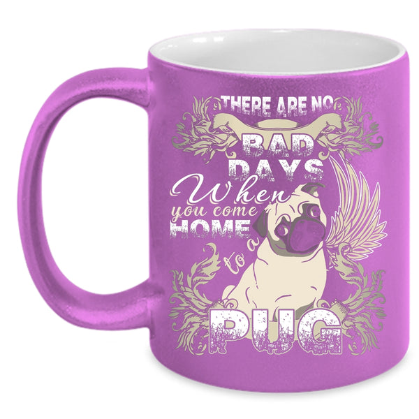 There Are No Bad Days  Coffee Mug, When You Come Home To A Pug Coffee Cup