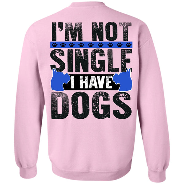 I Love My Dog T Shirt, I'm Not Single I Have Dogs Sweatshirt