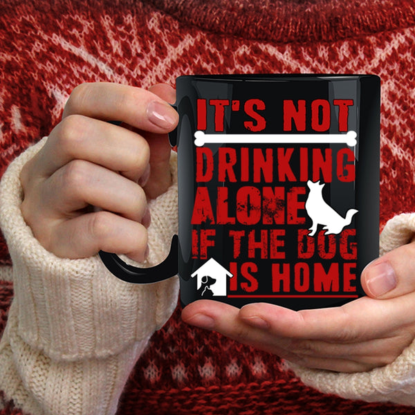 It's Not Drinking Alone Coffee Mug, If The Dog Is Home Coffee Cup