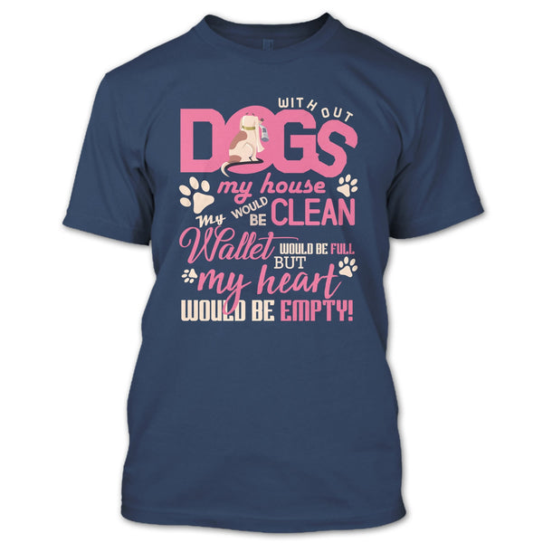 Without My Dogs My House Clean T Shirt, But My Heart Would Be Empty T Shirt