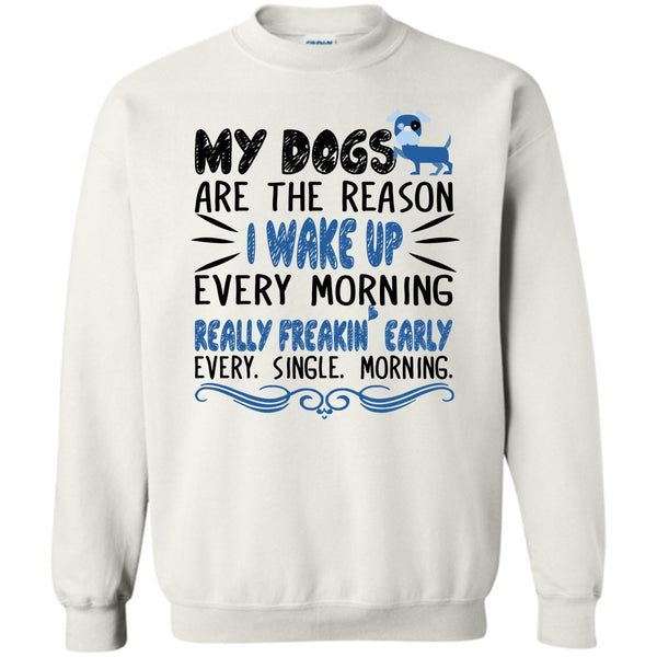 I Love My Dog T Shirt, My Dog Are The Reason I Wake Up Every Morning Sweatshirt