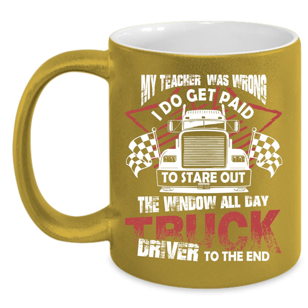 My Teacher Was Wrong Coffee Mug, All day Truck Driver To The End Coffee Cup