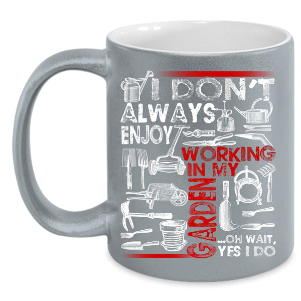 I Don't Always Enjoy Working In My Garden Coffee Mug, Oh Wait yes I Do Coffee Cup