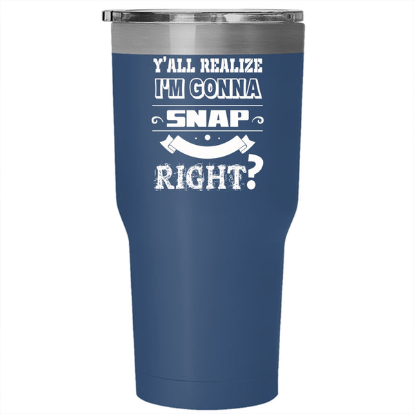 I'm Gonna Snap One Day Right Tumbler 30 oz Stainless Steel, Cool Travel Mug