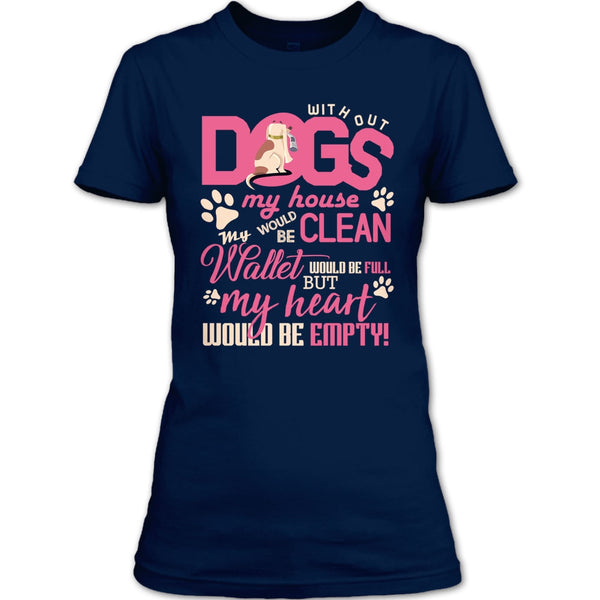 Without My Dogs My House Clean T Shirt, But My Heart Would Be Empty T Shirt