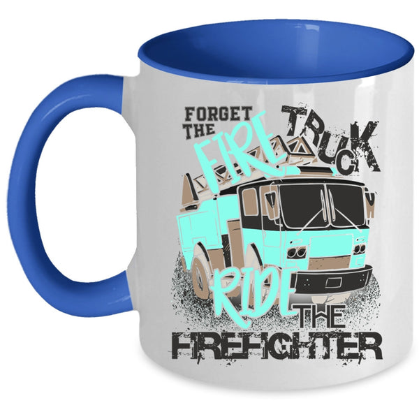 Cool Coffee Mug, Forget The Fire Truck Ride The Firefighter Accent Mug