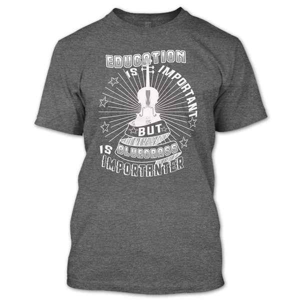 Education Is Important T Shirt, But Bluegrass Is Importanter T Shirt