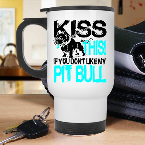 Funny Pitbull Lovers Travel Mug, Kiss This If You Don't Like My Pit Bull Mug