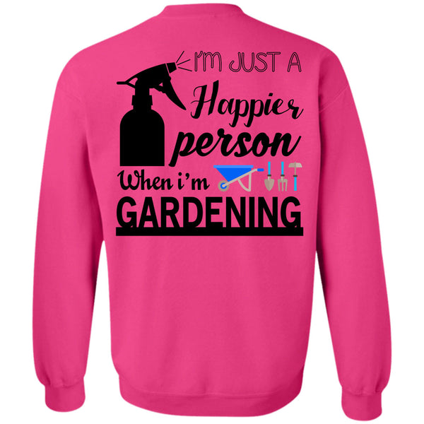 Being A Gardening T Shirt, I'm Just A Happier Person When I'm Gardening Sweatshirt