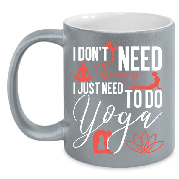 I Don't Need Therapy Coffee Mug, I Just Need To Do Yoga Coffee Cup