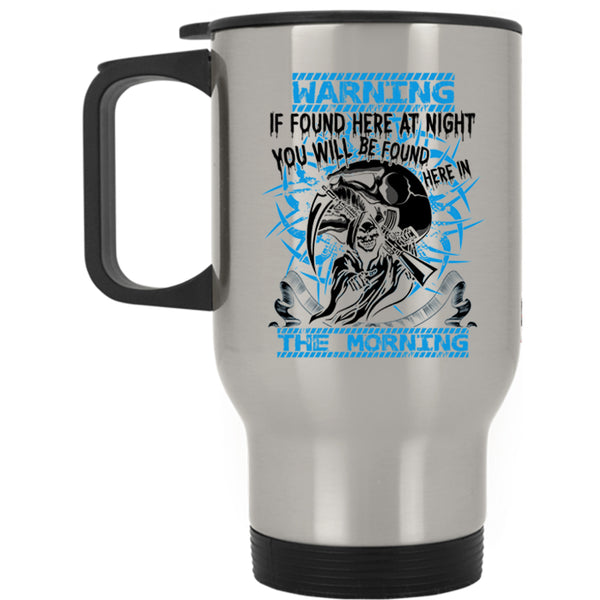 You Will Br Found Here In The Morning Travel Mug, If Found Here At Night Mug