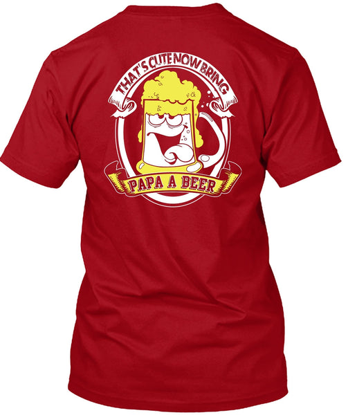 That's Cute Now Bring Papa A Beer T Shirt, Being A Papa T Shirt