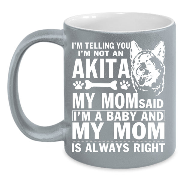 I'm Not An Akita Coffee Mug, My Mom Said I'm A Baby Coffee Cup