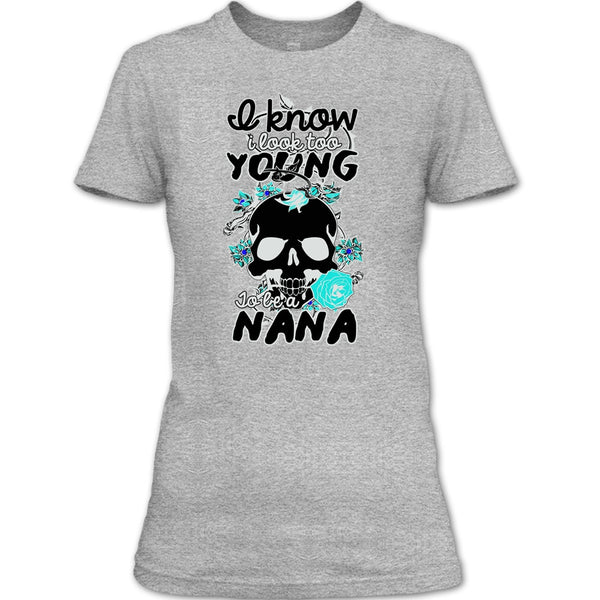 I Know I Look Too Young T Shirt, Gift For Nana T Shirt