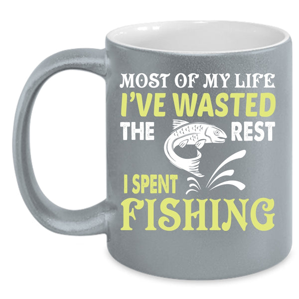 Most Of My Life I've Wasted Coffee Mug, The Rest I Spent Fishing Coffee Cup