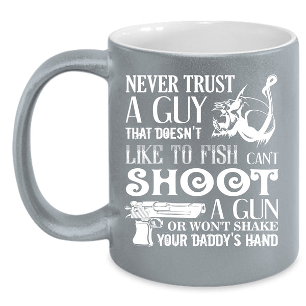 Never Trust A Guy Coffee Mug, That Doesn't Like To Fish Coffee Cup
