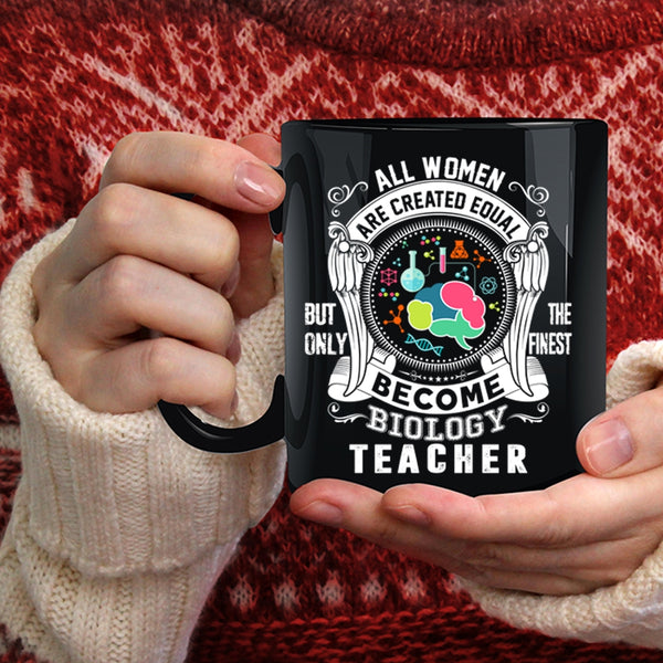 All Women Are Created Equal Coffee Mug, Only The Finest Become Biology Teacher Coffee Cup