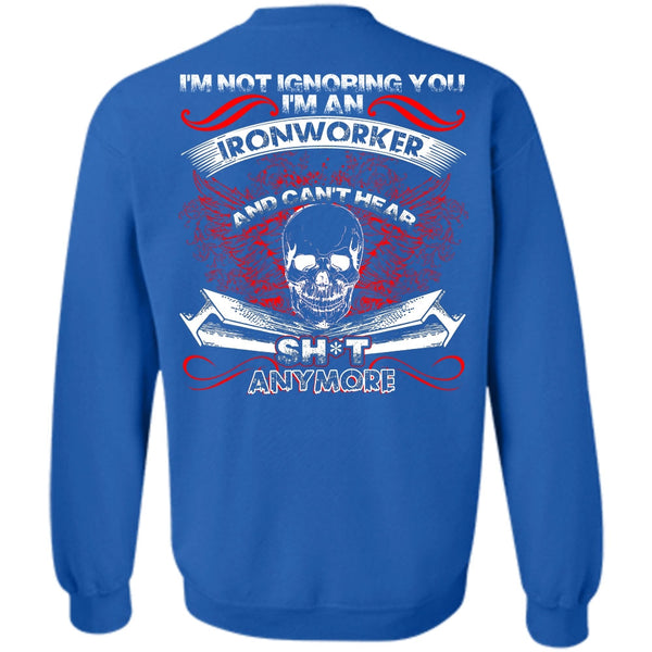 I'm Not Ignoring You T Shirt, I Love Ironworker Sweatshirt