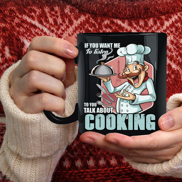 If You Want Me To Listen To You Coffee Mug, Talk About Cooking Coffee Cup