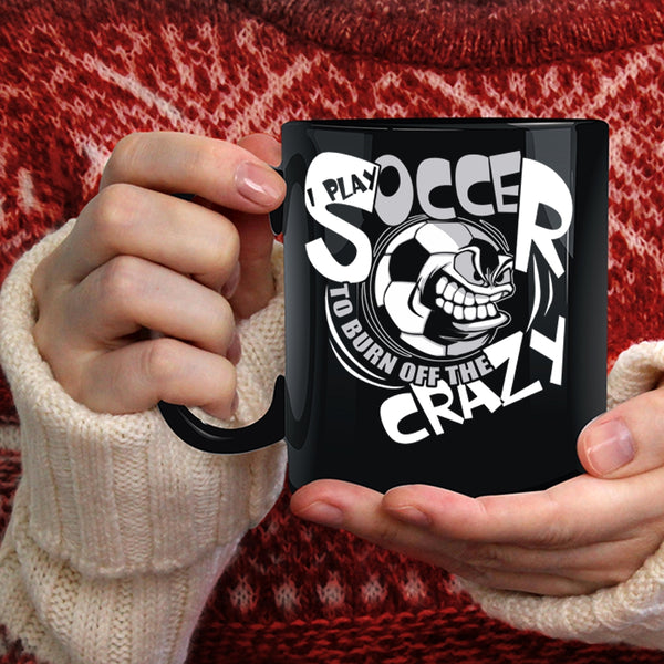 I Play Soccer To Burn Off The Crazy Coffee Mug, Funny Soccer Coffee Cup