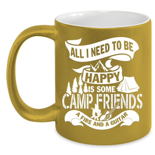 All I Need To Be Happy Coffee Mug, Some Camp Friends A Fire And A Guitar Coffee Cup