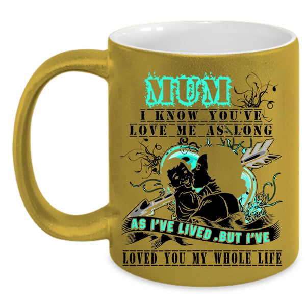 I've Loved You My Whole Life Coffee Mug, Mum I Know You've Love Me Accent Mug