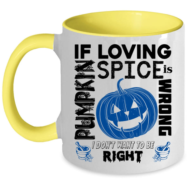 I Don't Want To Be Right Coffee Mug, If Loving Pumpkin Spice Is Wrong Accent Mug
