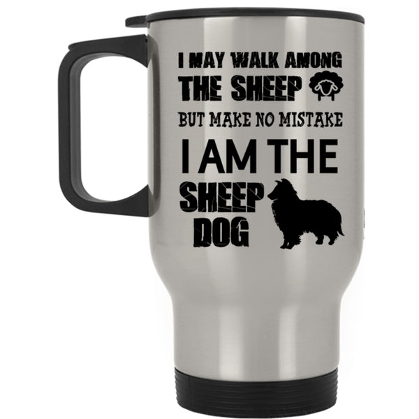 I Am The Sheep Dog Travel Mug, I May Walk Among The Sheep Mug