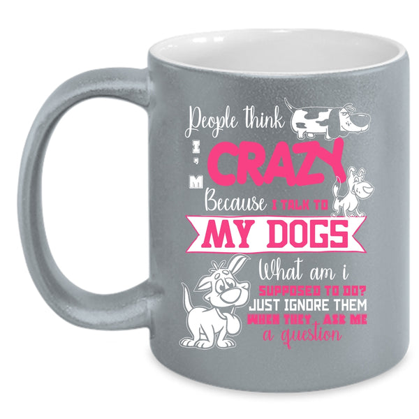 People Think I'm Crazy Coffee Mug, I Talk To My Dogs Coffee Cup