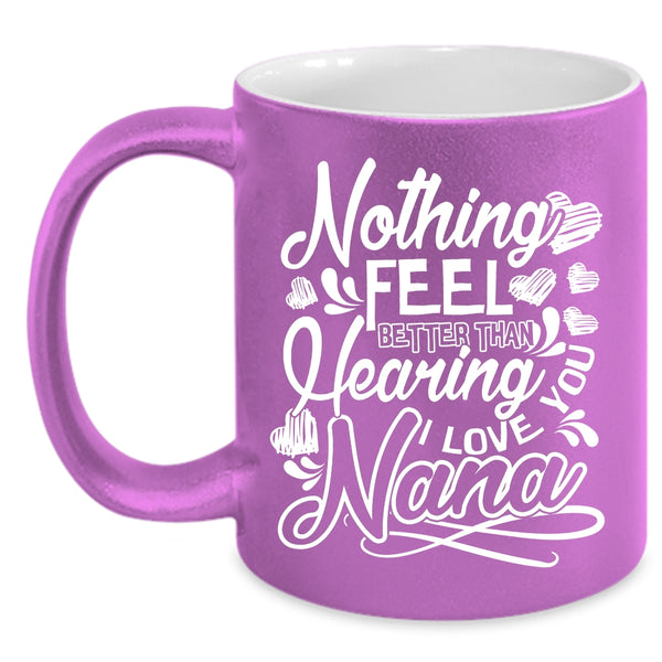 Nothing Feel Better Than Hearing Coffee Mug, I Love You Nana Coffee Cup
