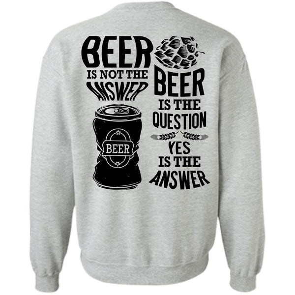 I Love Beer T Shirt, Beer Is Not The Answer Sweatshirt