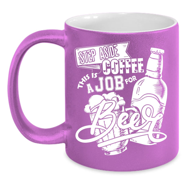 Step Aside Coffee Coffee Mug, This Is A Job For Beer Coffee Cup