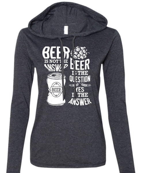 Beer Is Not The Answer T Shirt, Beer Is The Question T Shirt (Anvil Ladies Ringspun Hooded)