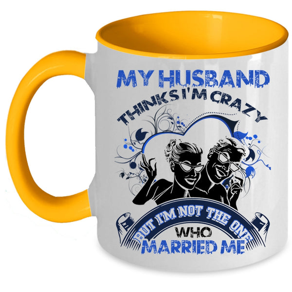 Gift For Wedding Coffee Mug, My Husband Thinks I'm Crazy Accent Mug