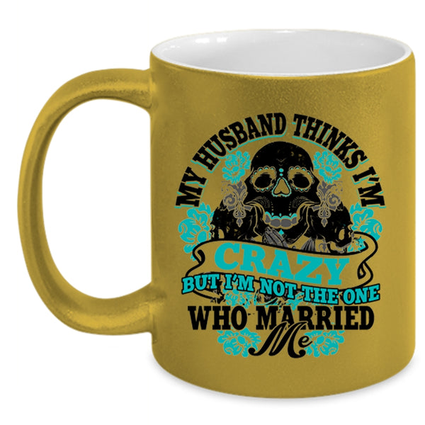 Cute Wife Coffee Mug, My Husband Thinks I'm Crazy Accent Mug