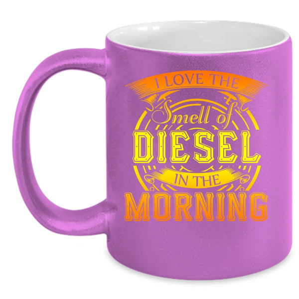 I Love The Smell Of Diesel In The Morning Coffee Mug, Cool Coffee Cup