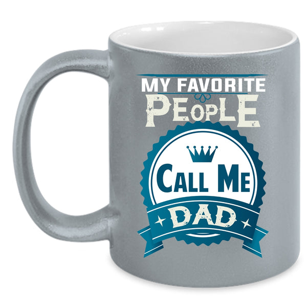My Favorite People Call Me Dad Coffee Mug, Best Gift For My Dad Coffee Cup