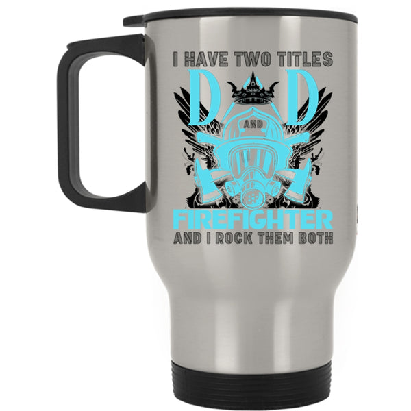 Best Dad Ever Travel Mug, I Have Two Titles Dad Firefighter Mug