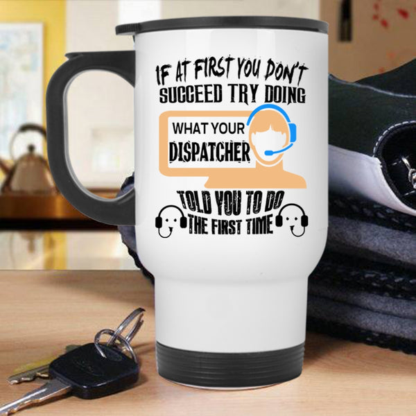 Funny Travel Mug, Dispatcher Told You To Do The First Time Mug